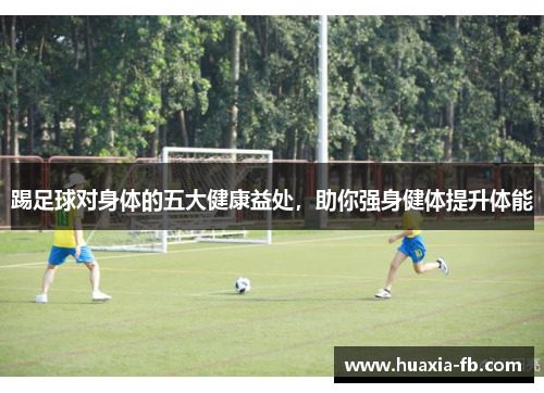 踢足球对身体的五大健康益处,助你强身健体提升体能 踢足球对身体的五大健康益处,助你强身健体提升体能