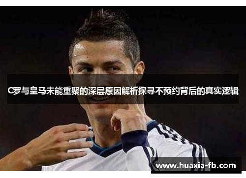 C罗与皇马未能重聚的深层原因解析探寻不预约背后的真实逻辑 C罗与皇马未能重聚的深层原因解析探寻不预约背后的真实逻辑