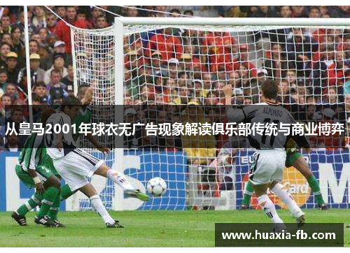 从皇马2001年球衣无广告现象解读俱乐部传统与商业博弈
