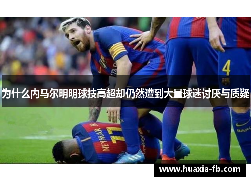 为什么内马尔明明球技高超却仍然遭到大量球迷讨厌与质疑 为什么内马尔明明球技高超却仍然遭到大量球迷讨厌与质疑