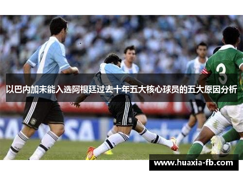 以巴内加未能入选阿根廷过去十年五大核心球员的五大原因分析