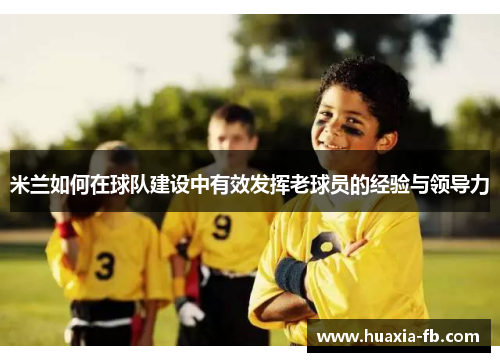 米兰如何在球队建设中有效发挥老球员的经验与领导力