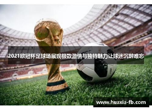 2021欧冠杯足球场展现极致激情与独特魅力让球迷沉醉难忘 2021欧冠杯足球场展现极致激情与独特魅力让球迷沉醉难忘