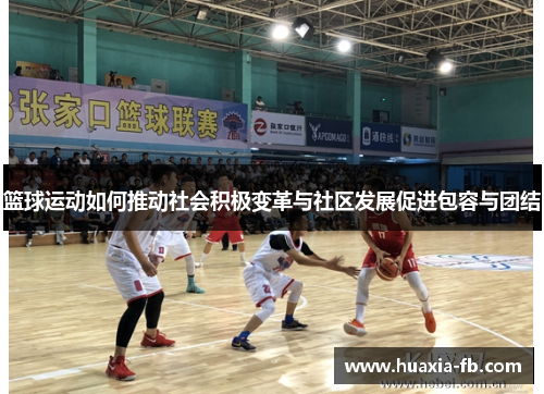 篮球运动如何推动社会积极变革与社区发展促进包容与团结 篮球运动如何推动社会积极变革与社区发展促进包容与团结