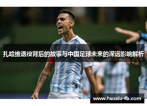 扎哈维退役背后的故事与中国足球未来的深远影响解析 扎哈维退役背后的故事与中国足球未来的深远影响解析