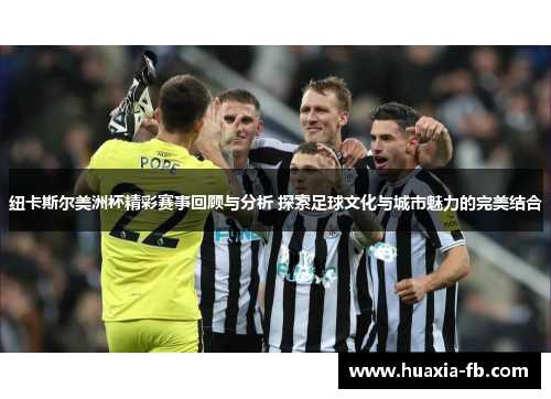 纽卡斯尔美洲杯精彩赛事回顾与分析 探索足球文化与城市魅力的完美结合 纽卡斯尔美洲杯精彩赛事回顾与分析 探索足球文化与城市魅力的完美结合