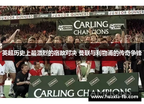 英超历史上最激烈的宿敌对决 曼联与利物浦的传奇争锋 英超历史上最激烈的宿敌对决 曼联与利物浦的传奇争锋