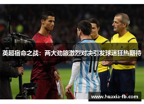 英超宿命之战:两大劲旅激烈对决引发球迷狂热期待 英超宿命之战:两大劲旅激烈对决引发球迷狂热期待
