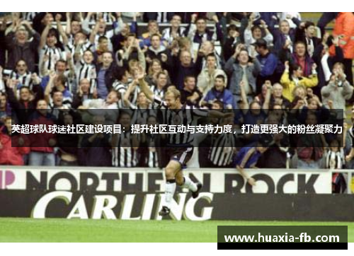 英超球队球迷社区建设项目:提升社区互动与支持力度,打造更强大的粉丝凝聚力 英超球队球迷社区建设项目:提升社区互动与支持力度,打造更强大的粉丝凝聚力