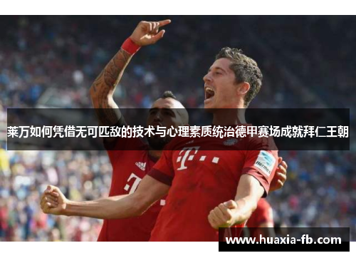 莱万如何凭借无可匹敌的技术与心理素质统治德甲赛场成就拜仁王朝