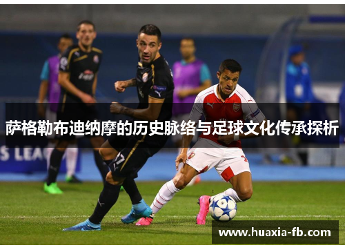 萨格勒布迪纳摩的历史脉络与足球文化传承探析 萨格勒布迪纳摩的历史脉络与足球文化传承探析