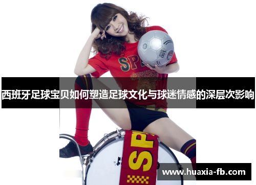 西班牙足球宝贝如何塑造足球文化与球迷情感的深层次影响