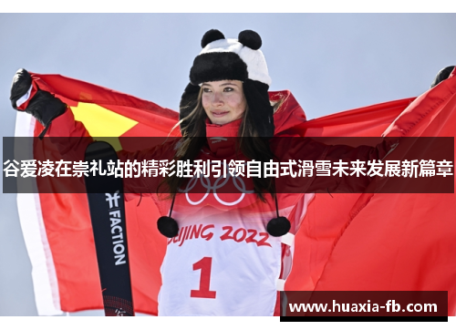 谷爱凌在崇礼站的精彩胜利引领自由式滑雪未来发展新篇章 谷爱凌在崇礼站的精彩胜利引领自由式滑雪未来发展新篇章
