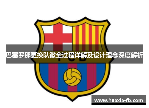 巴塞罗那更换队徽全过程详解及设计理念深度解析