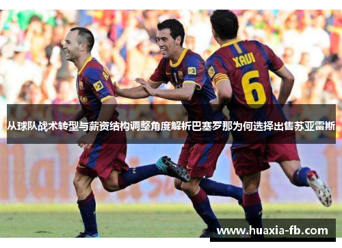 从球队战术转型与薪资结构调整角度解析巴塞罗那为何选择出售苏亚雷斯 从球队战术转型与薪资结构调整角度解析巴塞罗那为何选择出售苏亚雷斯