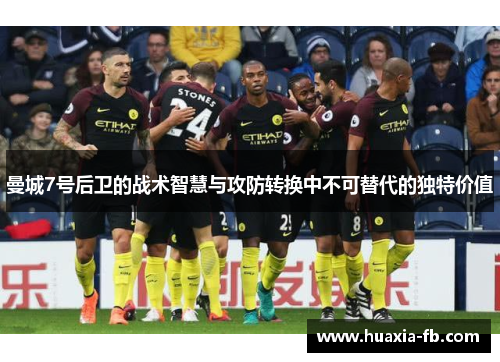 曼城7号后卫的战术智慧与攻防转换中不可替代的独特价值 曼城7号后卫的战术智慧与攻防转换中不可替代的独特价值