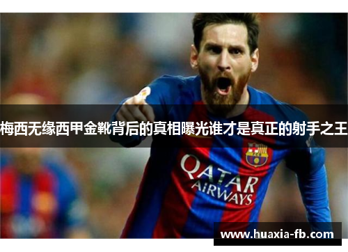 梅西无缘西甲金靴背后的真相曝光谁才是真正的射手之王 梅西无缘西甲金靴背后的真相曝光谁才是真正的射手之王