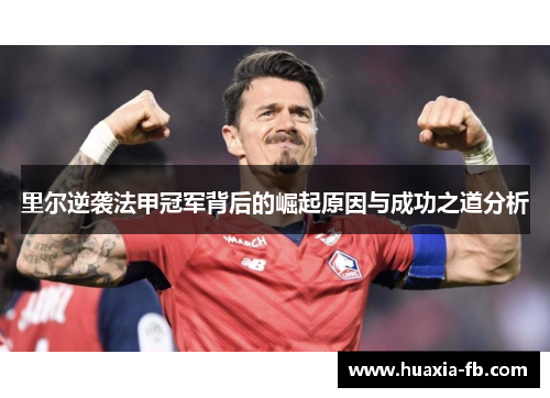 里尔逆袭法甲冠军背后的崛起原因与成功之道分析 里尔逆袭法甲冠军背后的崛起原因与成功之道分析