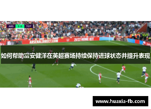 如何帮助富安健洋在英超赛场持续保持进球状态并提升表现 如何帮助富安健洋在英超赛场持续保持进球状态并提升表现