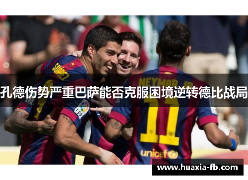 孔德伤势严重巴萨能否克服困境逆转德比战局 孔德伤势严重巴萨能否克服困境逆转德比战局