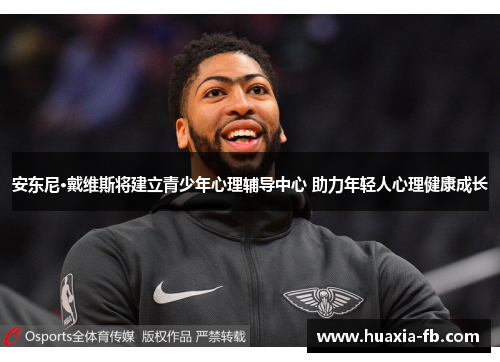 安东尼·戴维斯将建立青少年心理辅导中心 助力年轻人心理健康成长 安东尼·戴维斯将建立青少年心理辅导中心 助力年轻人心理健康成长