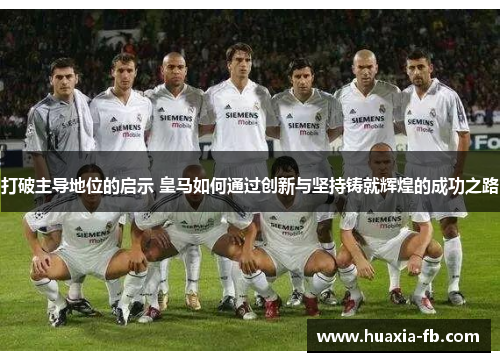 打破主导地位的启示 皇马如何通过创新与坚持铸就辉煌的成功之路 打破主导地位的启示 皇马如何通过创新与坚持铸就辉煌的成功之路