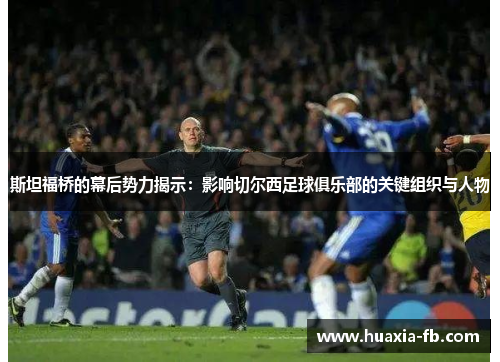 斯坦福桥的幕后势力揭示：影响切尔西足球俱乐部的关键组织与人物