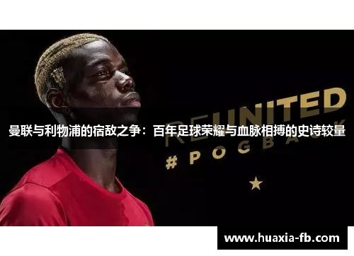 曼联与利物浦的宿敌之争：百年足球荣耀与血脉相搏的史诗较量