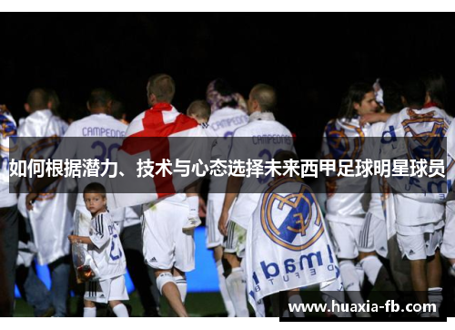 如何根据潜力、技术与心态选择未来西甲足球明星球员 如何根据潜力、技术与心态选择未来西甲足球明星球员