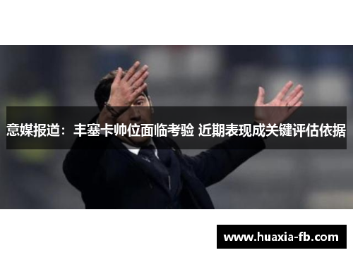 意媒报道:丰塞卡帅位面临考验 近期表现成关键评估依据 意媒报道:丰塞卡帅位面临考验 近期表现成关键评估依据