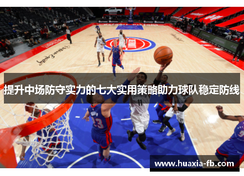提升中场防守实力的七大实用策略助力球队稳定防线 提升中场防守实力的七大实用策略助力球队稳定防线
