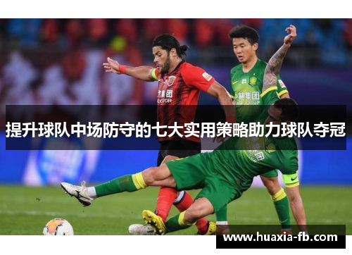 提升球队中场防守的七大实用策略助力球队夺冠 提升球队中场防守的七大实用策略助力球队夺冠