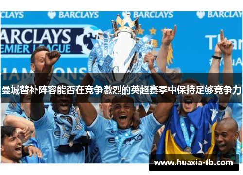曼城替补阵容能否在竞争激烈的英超赛季中保持足够竞争力 曼城替补阵容能否在竞争激烈的英超赛季中保持足够竞争力
