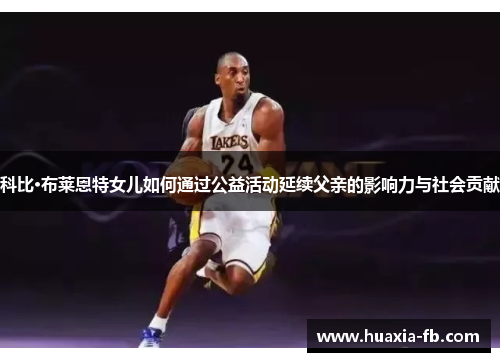 科比·布莱恩特女儿如何通过公益活动延续父亲的影响力与社会贡献 科比·布莱恩特女儿如何通过公益活动延续父亲的影响力与社会贡献