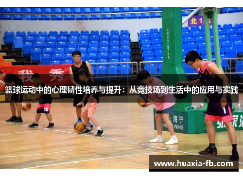 篮球运动中的心理韧性培养与提升:从竞技场到生活中的应用与实践 篮球运动中的心理韧性培养与提升:从竞技场到生活中的应用与实践