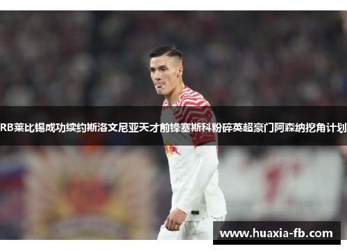 RB莱比锡成功续约斯洛文尼亚天才前锋塞斯科粉碎英超豪门阿森纳挖角计划 RB莱比锡成功续约斯洛文尼亚天才前锋塞斯科粉碎英超豪门阿森纳挖角计划