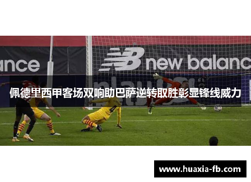 佩德里西甲客场双响助巴萨逆转取胜彰显锋线威力 佩德里西甲客场双响助巴萨逆转取胜彰显锋线威力