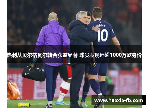 热刺从贝尔格瓦尔转会获益显著 球员表现远超1000万欧身价 热刺从贝尔格瓦尔转会获益显著 球员表现远超1000万欧身价