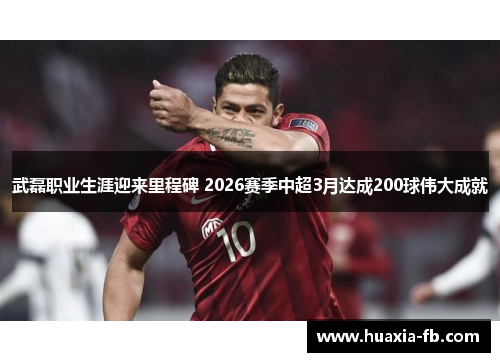武磊职业生涯迎来里程碑 2026赛季中超3月达成200球伟大成就 武磊职业生涯迎来里程碑 2026赛季中超3月达成200球伟大成就