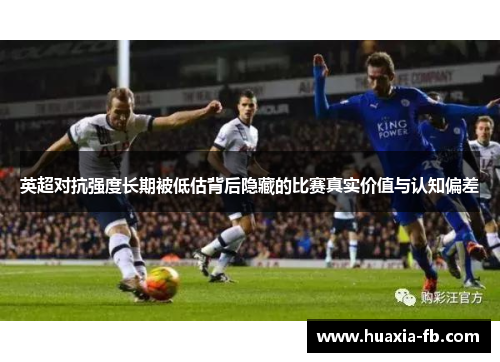 英超对抗强度长期被低估背后隐藏的比赛真实价值与认知偏差 英超对抗强度长期被低估背后隐藏的比赛真实价值与认知偏差