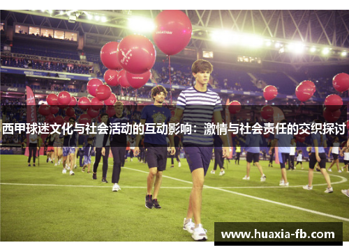 西甲球迷文化与社会活动的互动影响:激情与社会责任的交织探讨 西甲球迷文化与社会活动的互动影响:激情与社会责任的交织探讨