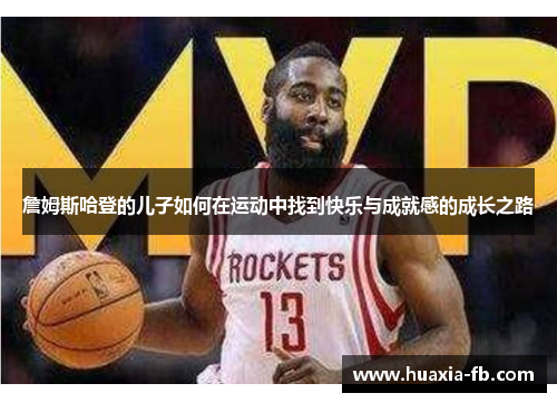 詹姆斯哈登的儿子如何在运动中找到快乐与成就感的成长之路 詹姆斯哈登的儿子如何在运动中找到快乐与成就感的成长之路
