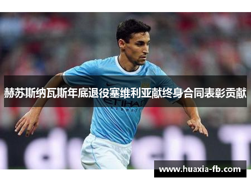赫苏斯纳瓦斯年底退役塞维利亚献终身合同表彰贡献 赫苏斯纳瓦斯年底退役塞维利亚献终身合同表彰贡献