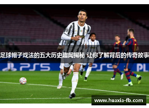 足球帽子戏法的五大历史趣闻揭秘 让你了解背后的传奇故事 足球帽子戏法的五大历史趣闻揭秘 让你了解背后的传奇故事