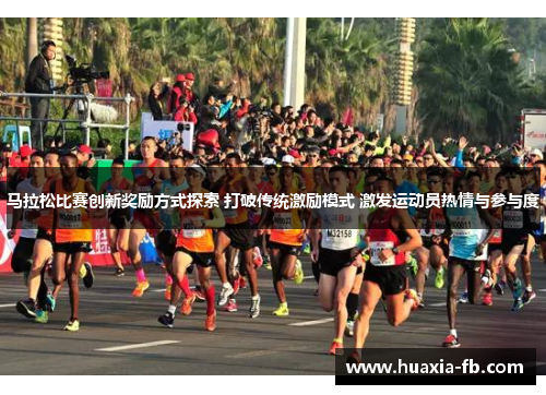 马拉松比赛创新奖励方式探索 打破传统激励模式 激发运动员热情与参与度 马拉松比赛创新奖励方式探索 打破传统激励模式 激发运动员热情与参与度
