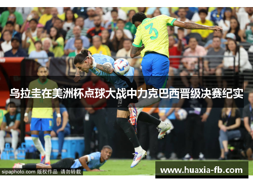 乌拉圭在美洲杯点球大战中力克巴西晋级决赛纪实 乌拉圭在美洲杯点球大战中力克巴西晋级决赛纪实