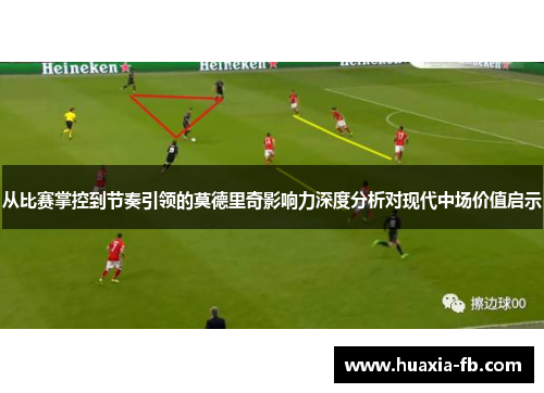 从比赛掌控到节奏引领的莫德里奇影响力深度分析对现代中场价值启示 从比赛掌控到节奏引领的莫德里奇影响力深度分析对现代中场价值启示