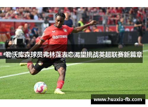 勒沃库森球员弗林蓬表态渴望挑战英超联赛新篇章 勒沃库森球员弗林蓬表态渴望挑战英超联赛新篇章