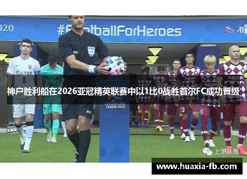 神户胜利船在2026亚冠精英联赛中以1比0战胜首尔FC成功晋级 神户胜利船在2026亚冠精英联赛中以1比0战胜首尔FC成功晋级