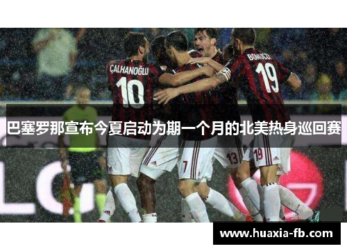 巴塞罗那宣布今夏启动为期一个月的北美热身巡回赛 巴塞罗那宣布今夏启动为期一个月的北美热身巡回赛